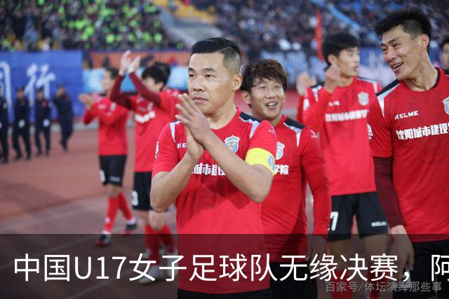 中国U17女子足球队无缘决赛，阿森纳靠抽签晋级
